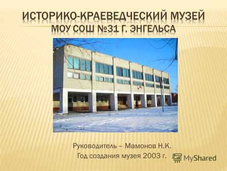 Руководитель – Мамонов Н.К. Год создания музея 2003 г.