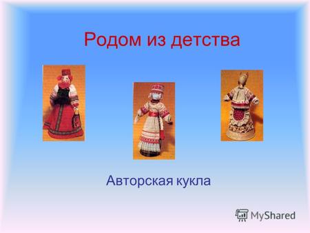 Родом из детства Авторская кукла. В России есть много людей, которые не только играют в куклы до старости, но и посвящают им всю свою жизнь. Каждая авторская.