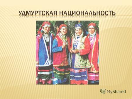 Удмурты финно-угорский народ, проживающий в Удмуртской Республике, а также в соседних регионах. Говорят на русском языке и удмуртском языке. По переписи.