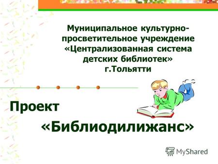 Муниципальное культурно- просветительное учреждение «Централизованная система детских библиотек» г.Тольятти Проект «Библиодилижанс»
