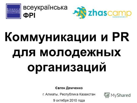 Коммуникации и PR для молодежных организаций Євген Демченко г. Алматы, Республика Казахстан 9 октября 2010 года.