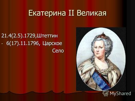 Екатерина II Великая 21.4(2.5).1729,Штеттин - 6(17).11.1796, Царское Село Село.