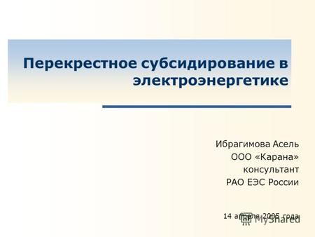 Перекрестное субсидирование в электроэнергетике Ибрагимова Асель ООО «Карана» консультант РАО ЕЭС России 14 апреля 2005 года.