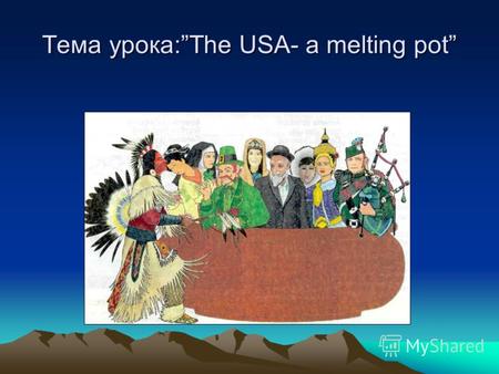 Тема урока:The USA- a melting pot. Цель урока: углубление и расширение знаний о стране изучаемого языка.