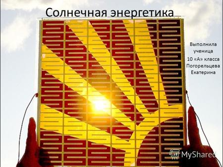 Солнечная энергетика Выполнила ученица 10 «А» класса Погорельцева Екатерина.