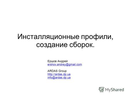 Ершов Андрей ershov.andrey@gmail.com ARDAS Group  info@ardas.dp.ua Инсталляционные профили, создание сборок.