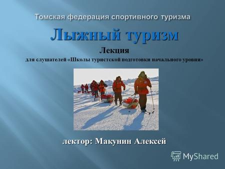 Лыжный туризм Лекция для слушателей « Школы туристской подготовки начального уровня » лектор : Макунин Алексей.