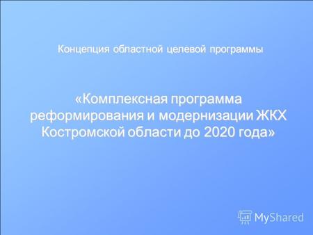 «Комплексная программа реформирования и модернизации ЖКХ Костромской области до 2020 года» Концепция областной целевой программы.