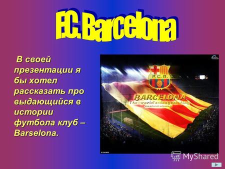 В своей презентации я бы хотел рассказать про выдающийся в истории футбола клуб – Barselona.