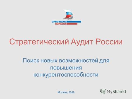 Стратегический Аудит России Поиск новых возможностей для повышения конкурентоспособности Москва, 2006.