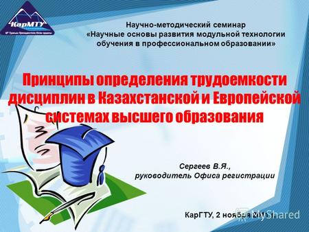 Принципы определения трудоемкости дисциплин в Казахстанской и Европейской системах высшего образования Сергеев В.Я., руководитель Офиса регистрации Научно-методический.