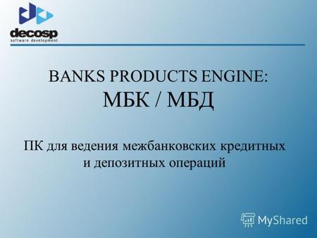 BANKS PRODUCTS ENGINE: МБК / МБД ПК для ведения межбанковских кредитных и депозитных операций.
