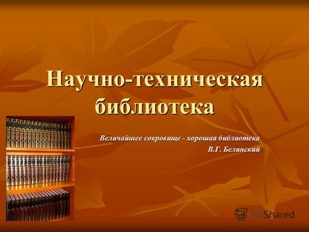Научно-техническая библиотека Величайшее сокровище - хорошая библиотека В.Г. Белинский.