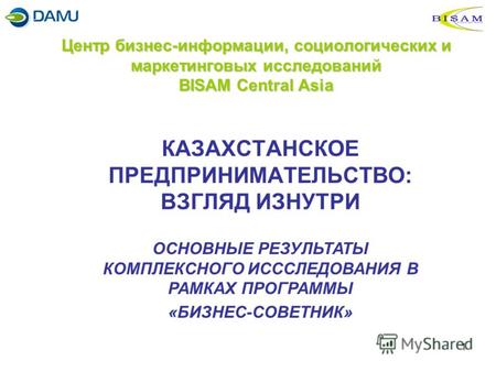 1 Центр бизнес-информации, социологических и маркетинговых исследований BISAM Central Asia КАЗАХСТАНСКОЕ ПРЕДПРИНИМАТЕЛЬСТВО: ВЗГЛЯД ИЗНУТРИ ОСНОВНЫЕ РЕЗУЛЬТАТЫ.