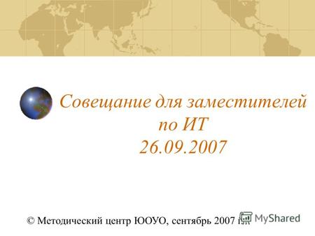 Совещание для заместителей по ИТ 26.09.2007 © Методический центр ЮОУО, сентябрь 2007 г.