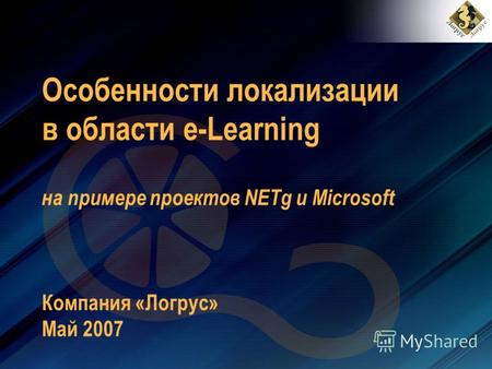 Особенности локализации в области e-Learning на примере проектов NETg и Microsoft Компания «Логрус» Май 2007.