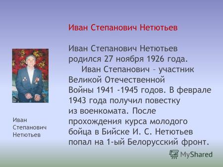 Иван Степанович Нетютьев родился 27 ноября 1926 года. Иван Степанович – участник Великой Отечественной Войны 1941 -1945 годов. В феврале 1943 года получил.