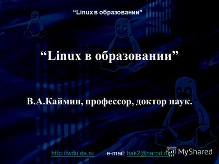 Linux в образовании В.А.Каймин, профессор, доктор наук.  e-mail: bak2@narod.rubak2@narod.ru Linux в образовании.