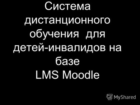 Система дистанционного обучения для детей-инвалидов на базе LMS Moodle.