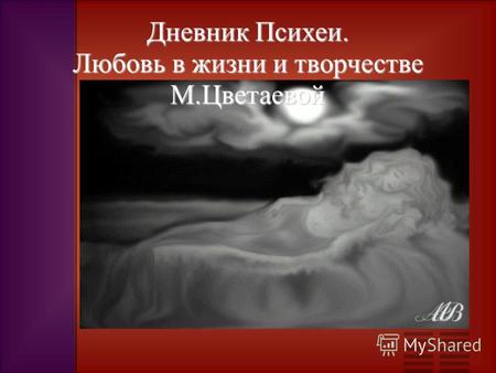 Дневник Психеи. Любовь в жизни и творчестве М.Цветаевой.