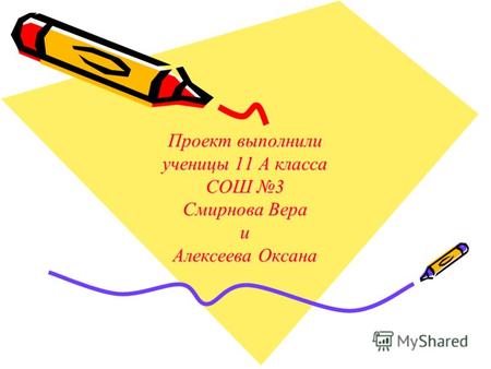 Проект выполнили ученицы 11 А класса СОШ 3 Смирнова Вера и Алексеева Оксана.