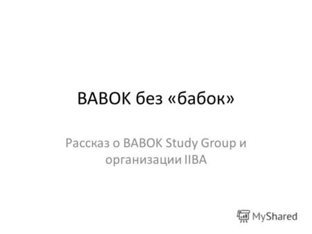 BABOK без «бабок» Рассказ о BABOK Study Group и организации IIBA.