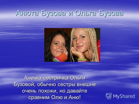 Анюта Бузова и Ольга Бузова Анечка сестричка Ольги Бузовой, обычно сестры внешне очень похожи, но давайте сравним Олю и Аню!