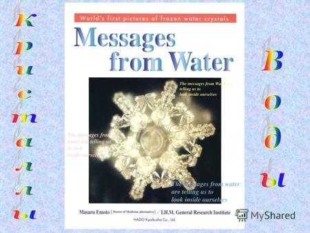 Вода – это зеркало, отражающее нашу жизнь Идея Масаро Эмоту заключалась в том, чтобы узнать, как влияют звуки, слова и мысли на структуру воды. Для этой.