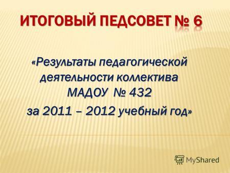 «Результаты педагогической деятельности коллектива МАДОУ 432 за 2011 – 2012 учебный год»