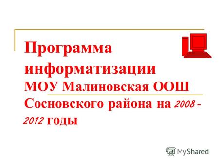 Программа информатизации МОУ Малиновская ООШ Сосновского района на 2008 - 2012 годы.