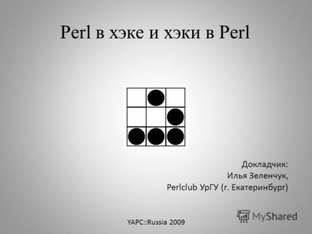 YAPC::Russia 2009 Докладчик: Илья Зеленчук, Perlсlub УрГУ (г. Екатеринбург) Perl в хэке и хэки в Perl.