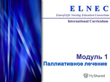 C C E E N N L L E E End-of-Life Nursing Education Consortium International Curriculum Модуль 1 Паллиативное лечение.