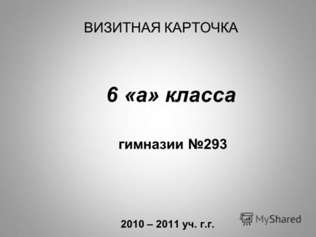 ВИЗИТНАЯ КАРТОЧКА 6 «а» класса гимназии 293 2010 – 2011 уч. г.г.