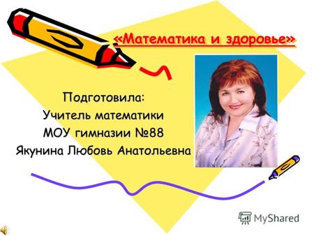 «Математика и здоровье» Подготовила: Учитель математики МОУ гимназии 88 Якунина Любовь Анатольевна.