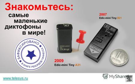 www.telesys.ru Знакомьтесь: самые маленькие диктофоны в мире! 2007 Edic-mini Tiny B21 2009 Edic-mini Tiny A31.