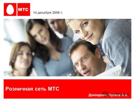 Розничная сеть МТС 14 декабря 2006 г. Докладчик: Чукаев А.А.
