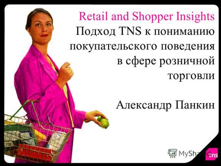 Retail and Shopper Insights Подход TNS к пониманию покупательского поведения в сфере розничной торговли Александр Панкин.