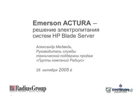 Emerson Energy Systems 1 Emerson ACTURA – решение электропитания систем HP Blade Server Александр Медведь, Руководитель службы технической поддержки продаж.