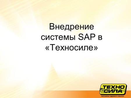 Внедрение системы SAP в «Техносиле». Общий план автоматизации (2003) Создание Data Warehouse и системы операционной отчетности (2003) Разработка и внедрение.