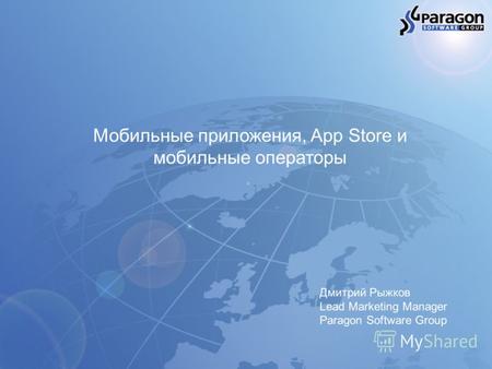 Мобильные приложения, App Store и мобильные операторы Дмитрий Рыжков Lead Marketing Manager Paragon Software Group.