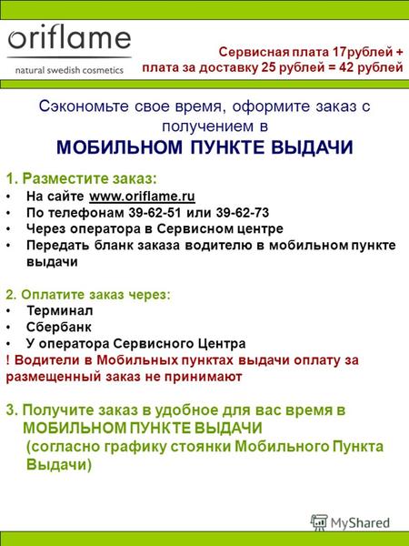 Сэкономьте свое время, оформите заказ с получением в МОБИЛЬНОМ ПУНКТЕ ВЫДАЧИ 1. Разместите заказ: На сайте www.oriflame.ru По телефонам 39-62-51 или 39-62-73.