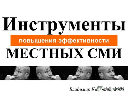 Инструменты повышения эффективности МЕСТНЫХ СМИ Владимир Касютин, 2008.
