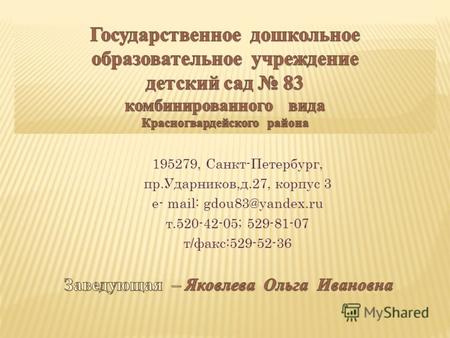 195279, Санкт-Петербург, пр.Ударников,д.27, корпус 3 e- mail: gdou83@yandex.ru т.520-42-05; 529-81-07 т/факс:529-52-36.