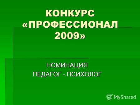 КОНКУРС «ПРОФЕССИОНАЛ 2009» НОМИНАЦИЯ ПЕДАГОГ - ПСИХОЛОГ.