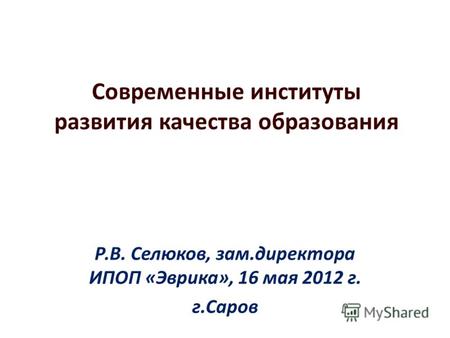 Современные институты развития качества образования Р.В. Селюков, зам.директора ИПОП «Эврика», 16 мая 2012 г. г.Саров.