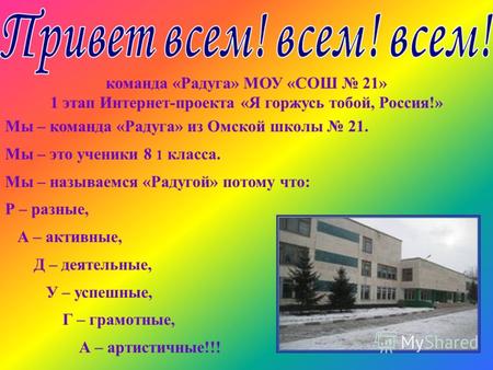 Команда «Радуга» МОУ «СОШ 21» 1 этап Интернет-проекта «Я горжусь тобой, Россия!» Мы – команда «Радуга» из Омской школы 21. Мы – это ученики 8 1 класса.