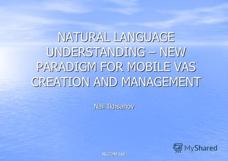 NLCOM Ltd. 1 NATURAL LANGUAGE UNDERSTANDING – NEW PARADIGM FOR MOBILE VAS CREATION AND MANAGEMENT Nail Ikhsanov.