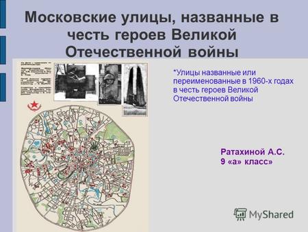 Московские улицы, названные в честь героев Великой Отечественной войны Ратахиной А.С. 9 «а» класс» *Улицы названные или переименованные в 1960-х годах.