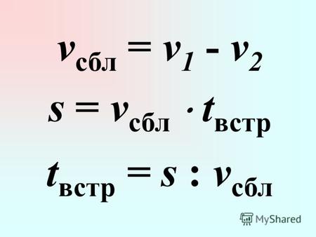 V сбл = v 1 - v 2 s = v сбл t встр t встр = s : v сбл.