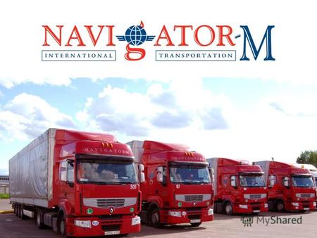 НАША ИСТОРИЯ Компания «НАВИГАТОР-М» российское автотранспортное предприятие, основанное в 2002 г., осуществляющее перевозки грузов между странами Европы.